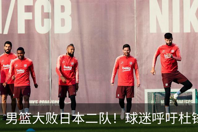 男篮大败日本二队！球迷呼吁杜锋执教，郭士强不想下课，王仕鹏说出原因